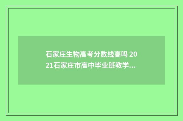 石家庄生物高考分数线高吗 2021石家庄市高中毕业班教学质量检测生物