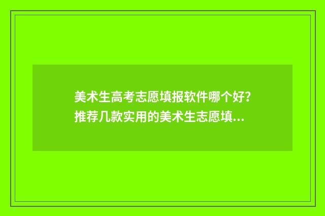 美术生高考志愿填报软件哪个好？推荐几款实用的美术生志愿填报工具 美术生高考志愿填报模拟