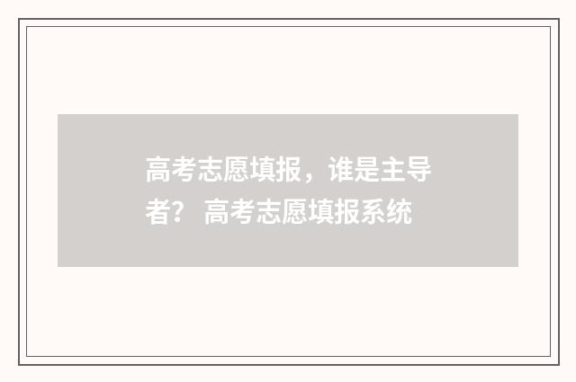 高考志愿填报，谁是主导者？ 高考志愿填报系统