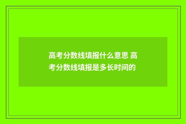 高考分数线填报什么意思 高考分数线填报是多长时间的