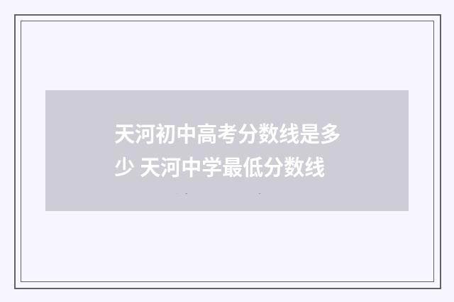 天河初中高考分数线是多少 天河中学最低分数线