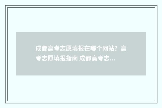 成都高考志愿填报在哪个网站？高考志愿填报指南 成都高考志愿填报系统入口