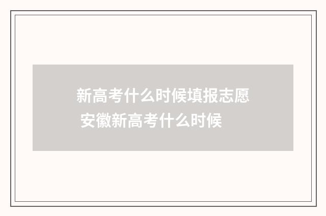 新高考什么时候填报志愿 安徽新高考什么时候