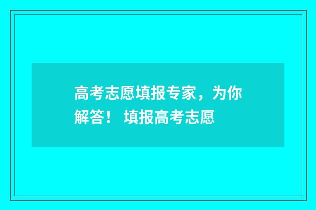 高考志愿填报专家,为你解答! 填报高考志愿