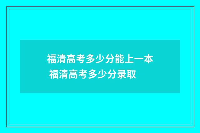 福清高考多少分能上一本 福清高考多少分录取