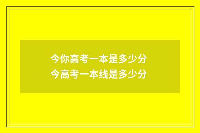 今你高考一本是多少分 今高考一本线是多少分