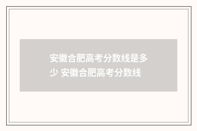 安徽合肥高考分数线是多少 安徽合肥高考分数线