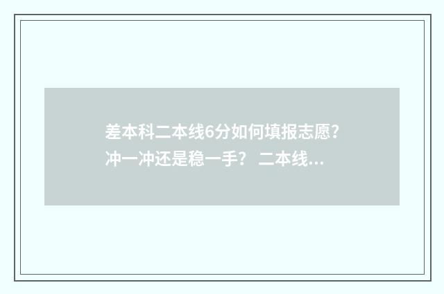 差本科二本线6分如何填报志愿？冲一冲还是稳一手？ 二本线差6分怎么报