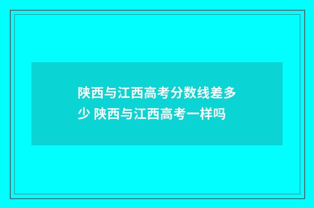 陕西与江西高考分数线差多少 陕西与江西高考一样吗