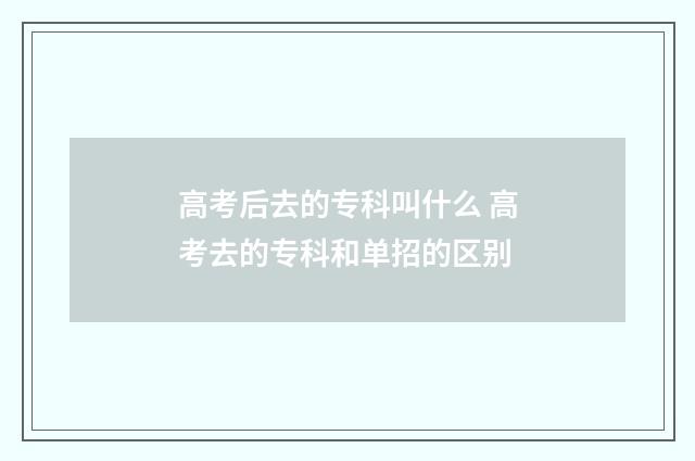 高考后去的专科叫什么 高考去的专科和单招的区别