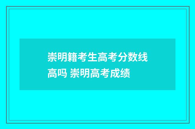 崇明籍考生高考分数线高吗 崇明高考成绩