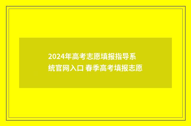 2024年高考志愿填报指导系统官网入口 春季高考填报志愿