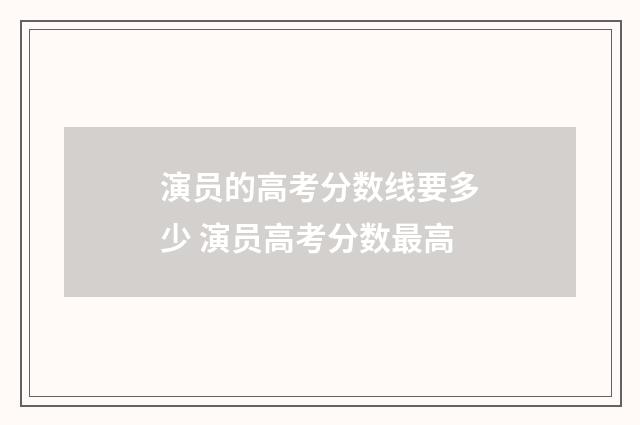 演员的高考分数线要多少 演员高考分数最高