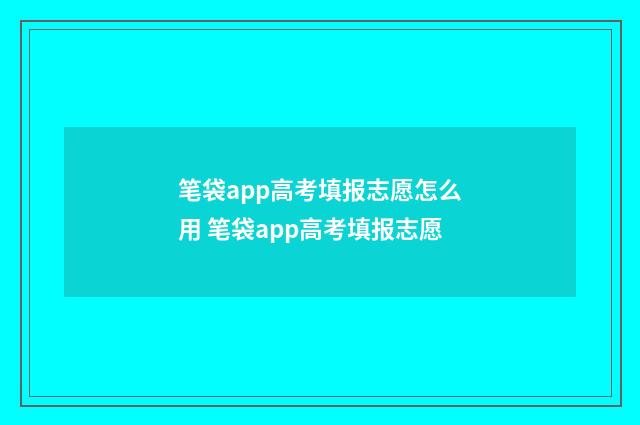 笔袋app高考填报志愿怎么用 笔袋app高考填报志愿