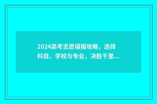 2024高考志愿填报攻略,选择科目、学校与专业,决胜千里! 2024高考志愿填报入口