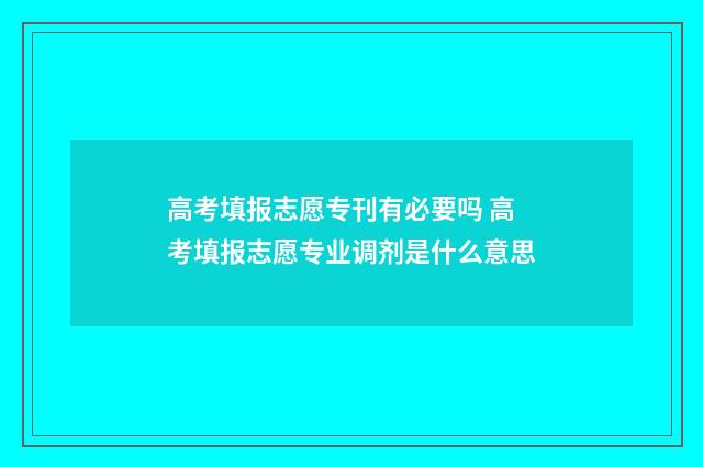 高考填报志愿专刊有必要吗 高考填报志愿专业调剂是什么意思