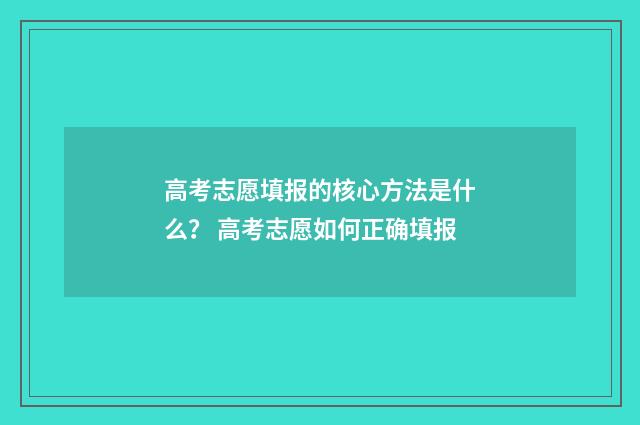 高考志愿填报的核心方法是什么? 高考志愿如何正确填报