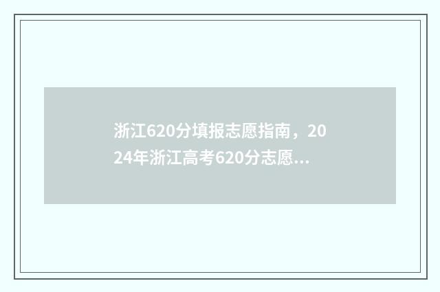浙江620分填报志愿指南，2024年浙江高考620分志愿参考建议 浙江省高考成绩620分可上什么大学