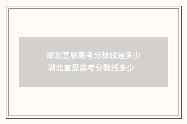 湖北宣恩高考分数线是多少 湖北宣恩高考分数线多少