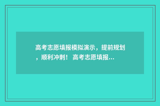 高考志愿填报模拟演示，提前规划，顺利冲刺！ 高考志愿填报模板山西