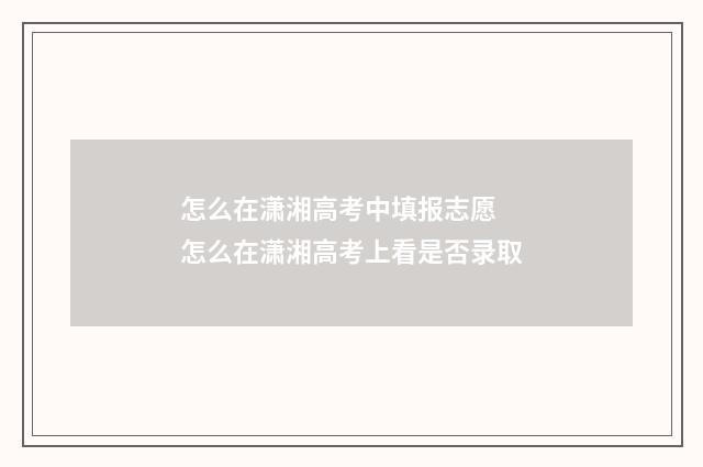 怎么在潇湘高考中填报志愿 怎么在潇湘高考上看是否录取