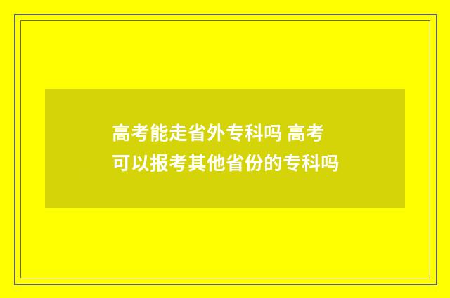 高考能走省外专科吗 高考可以报考其他省份的专科吗