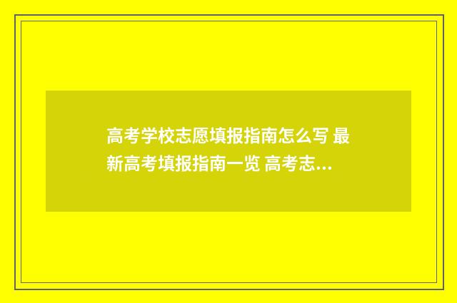 高考学校志愿填报指南怎么写 最新高考填报指南一览 高考志愿学校怎么填