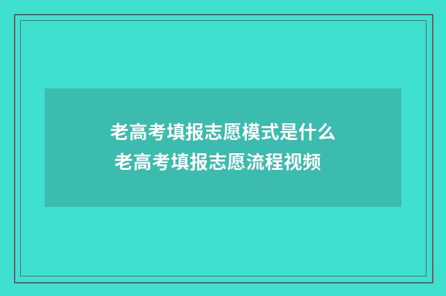 老高考填报志愿模式是什么 老高考填报志愿流程视频