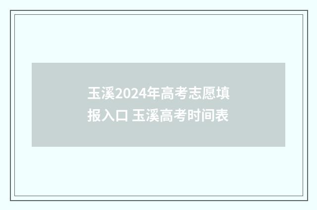 玉溪2024年高考志愿填报入口 玉溪高考时间表