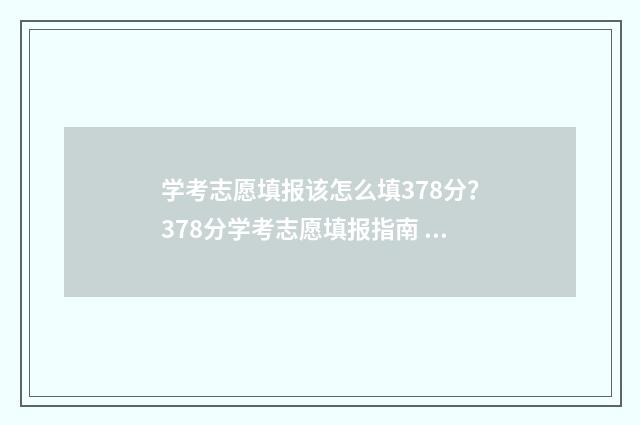 学考志愿填报该怎么填378分？378分学考志愿填报指南 学考志愿该不该填