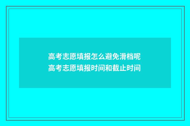 高考志愿填报怎么避免滑档呢 高考志愿填报时间和截止时间
