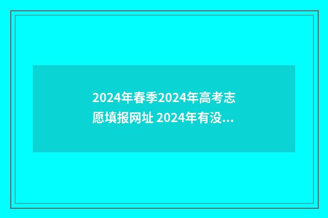 2024年春季2024年高考志愿填报网址 2024年有没有春