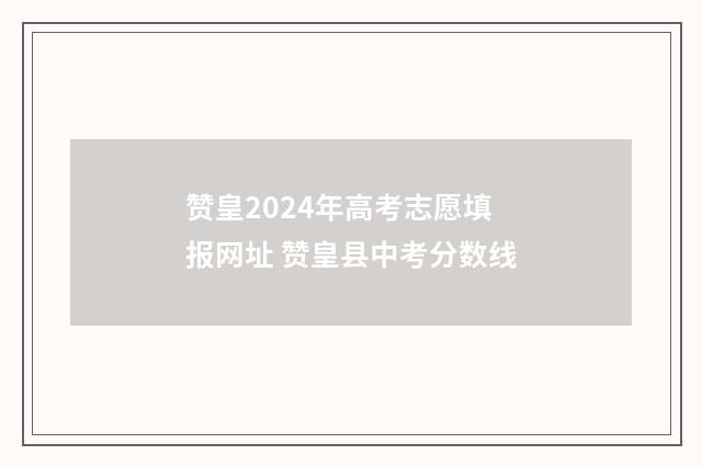 赞皇2024年高考志愿填报网址 赞皇县中考分数线