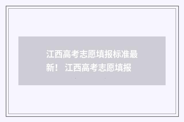 江西高考志愿填报标准最新！ 江西高考志愿填报