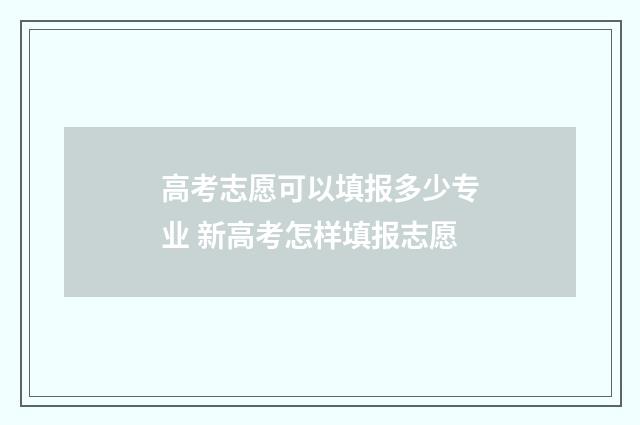 高考志愿可以填报多少专业 新高考怎样填报志愿