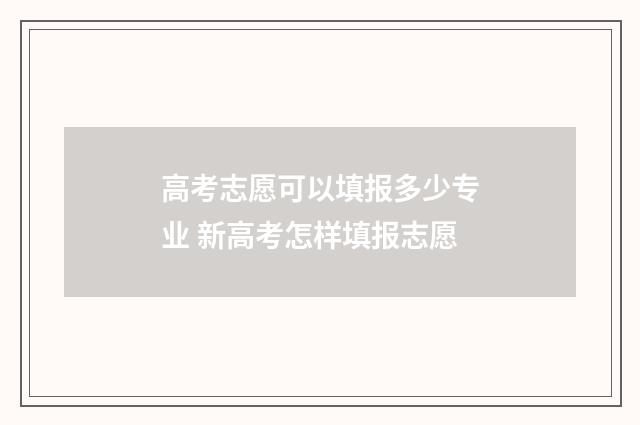 高考志愿可以填报多少专业 新高考怎样填报志愿