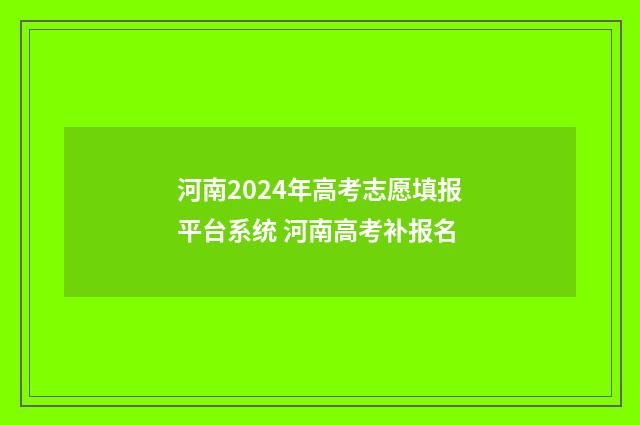 河南2024年高考志愿填报平台系统 河南高考补报名