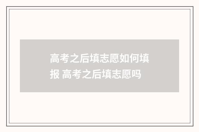 高考之后填志愿如何填报 高考之后填志愿吗