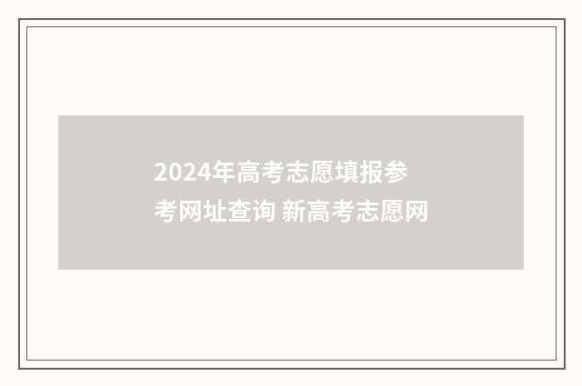 2024年高考志愿填报参考网址查询 新高考志愿网
