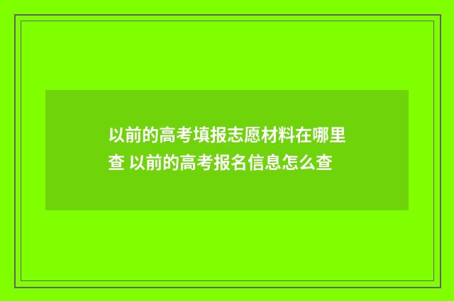 以前的高考填报志愿材料在哪里查 以前的高考报名信息怎么查