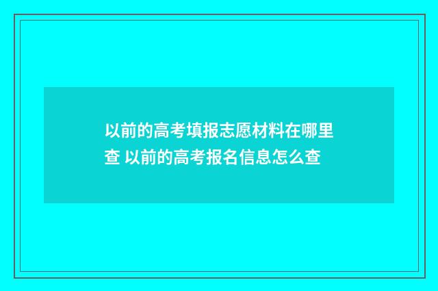 以前的高考填报志愿材料在哪里查 以前的高考报名信息怎么查