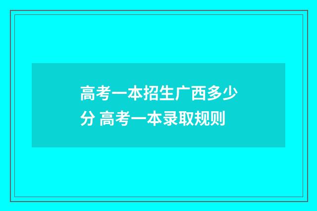 高考一本招生广西多少分 高考一本录取规则
