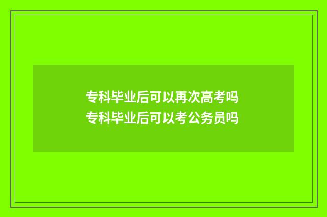 专科毕业后可以再次高考吗 专科毕业后可以考公务员吗