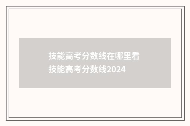 技能高考分数线在哪里看 技能高考分数线2024