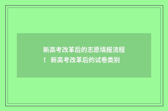 新高考改革后的志愿填报流程！ 新高考改革后的试卷类别