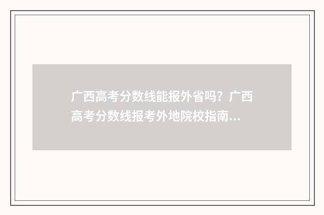 广西高考分数线能报外省吗?广西高考分数线报考外地院校指南 23年广西高考分数线
