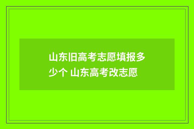 山东旧高考志愿填报多少个 山东高考改志愿