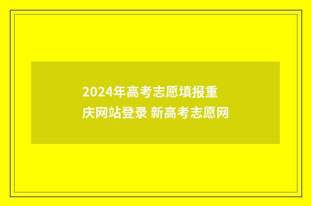2024年高考志愿填报重庆网站登录 新高考志愿网