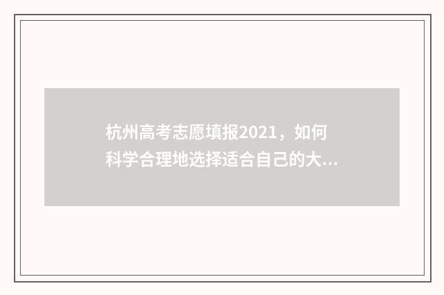 杭州高考志愿填报2021，如何科学合理地选择适合自己的大学专业？ 杭州高考志愿填报机构