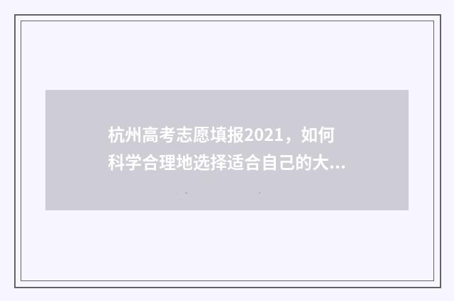 杭州高考志愿填报2021，如何科学合理地选择适合自己的大学专业？ 杭州高考志愿填报机构